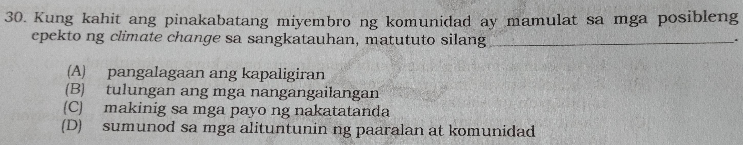 Kung kahit ang pinakabatang miyembro ng komunidad ay mamulat sa mga posibleng
epekto ng climate change sa sangkatauhan, matututo silang_
、
(A) pangalagaan ang kapaligiran
(B) tulungan ang mga nangangailangan
(C) makinig sa mga payo ng nakatatanda
(D) sumunod sa mga alituntunin ng paaralan at komunidad