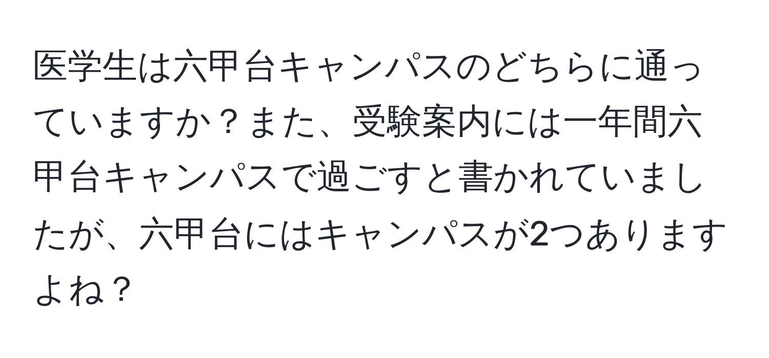 医学生は六甲台キャンパスのどちらに通っていますか？また、受験案内には一年間六甲台キャンパスで過ごすと書かれていましたが、六甲台にはキャンパスが2つありますよね？