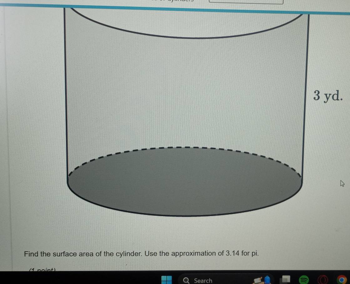 Find the surface area of the cylinder. Use the approximation of 3.14 for pi. 
Search