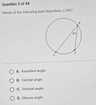 Which of the following best describes ∠ JKL
A. Inscribed angle
B. Central angle
C. Vertical angle
D. Obtuse angle