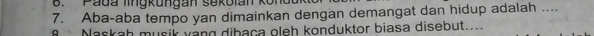 Pada lingkungan sekolan kt 
7. Aba-aba tempo yan dimainkan dengan demangat dan hidup adalah ... 
8 Maskah musik vang dibaça oleh konduktor biasa disebut.....