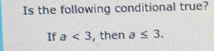 Is the following conditional true? 
If a<3</tex> , then a≤ 3.