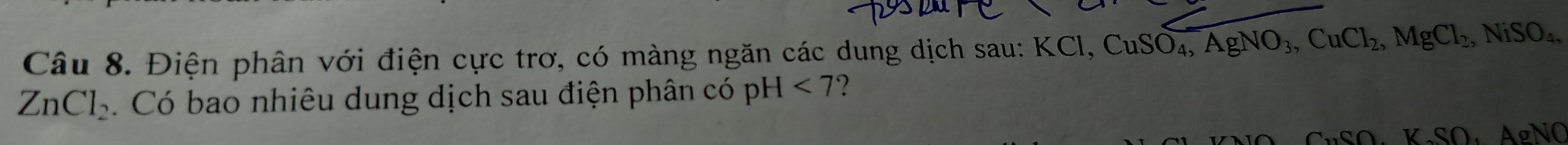 Điện phân với điện cực trơ, có màng ngăn các dung dịch sau: KCl, CuSO_4, AgNO_3, CuCl_2, MgCl_2, NiSO_4,
ZnCl_2. Có bao nhiêu dung dịch sau điện phân có pH <7</tex> ? 
GNOUNSO ANO