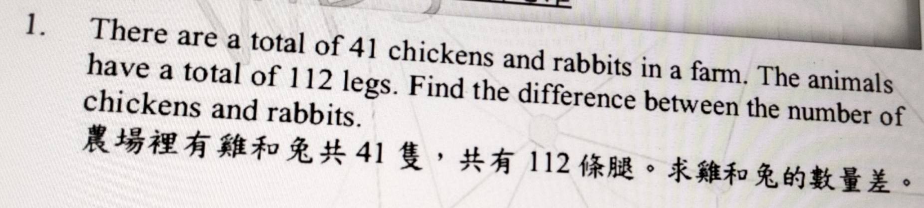 There are a total of 41 chickens and rabbits in a farm. The animals 
have a total of 112 legs. Find the difference between the number of 
chickens and rabbits.
41 ， 112 。。