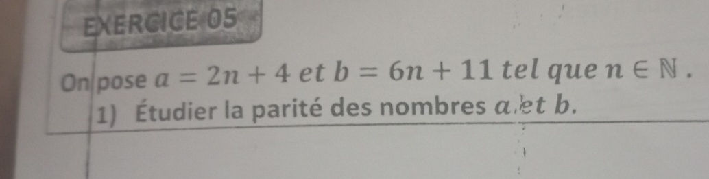 On pose a=2n+4 et b=6n+11 tel que n∈ N. 
1) Étudier la parité des nombres a t b.