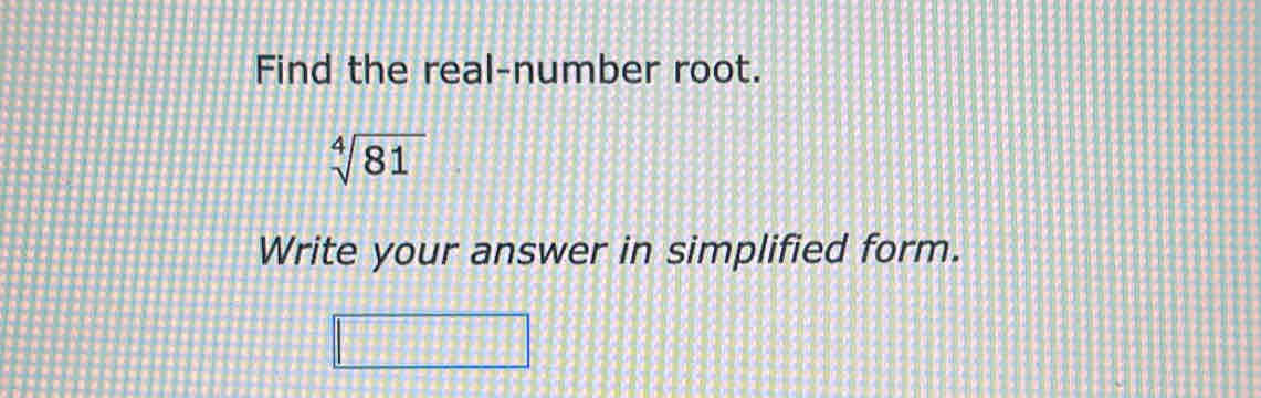 Find the real-number root.
sqrt[4](81)
Write your answer in simplified form.