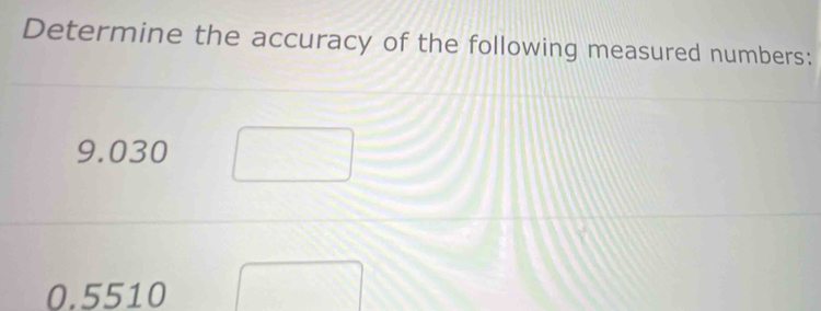 Determine the accuracy of the following measured numbers:
9.030
0.5510