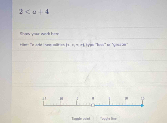 2
Show your work here 
Hint: To add inequalities (,≤ ,≥ ) , type “less” or "greater” 
Toggle point Toggle line