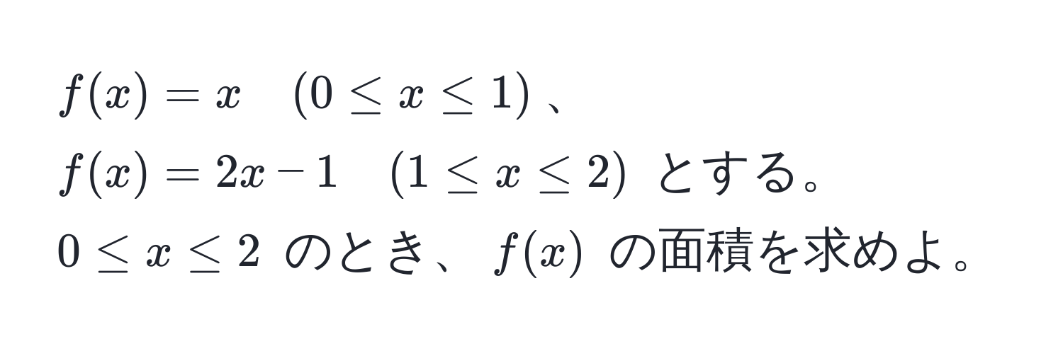 $f(x)=x quad (0 ≤ x ≤ 1)$、$f(x)=2x-1 quad (1 ≤ x ≤ 2)$ とする。$0 ≤ x ≤ 2$ のとき、$f(x)$ の面積を求めよ。