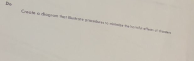 Do 
Create a diagram that illustrate procedures to minimize the harmful effects of disosters