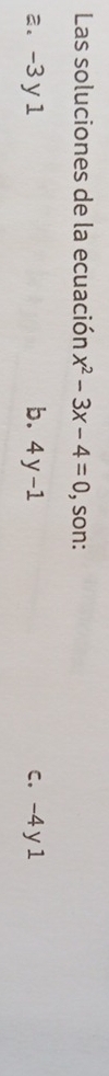 Las soluciones de la ecuación x^2-3x-4=0 , son:
a. -3 y 1 b. 4y-1 c. -4 y 1