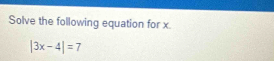 Solve the following equation for x.
|3x-4|=7