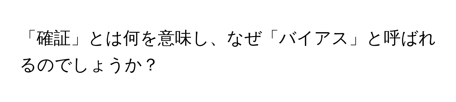 「確証」とは何を意味し、なぜ「バイアス」と呼ばれるのでしょうか？