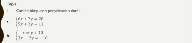 Tugas :
Carilah himpunan penyelesaian dari :
a. beginarrayl 6x+7y=20 5x+3y=11endarray.
b. beginarrayl x=y+10 3x-2y=-10endarray.