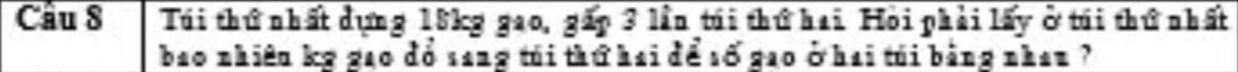 Cầu 8 Túi thứ nhất dựng 18kg gao, gấp 3 lần túi thứ hai. Hỏi phải lấy ở túi thứ nhất 
bao nhiên kỹ gao đồ sang túi thứ hai để số gao ở hai túi bằng nhan ?