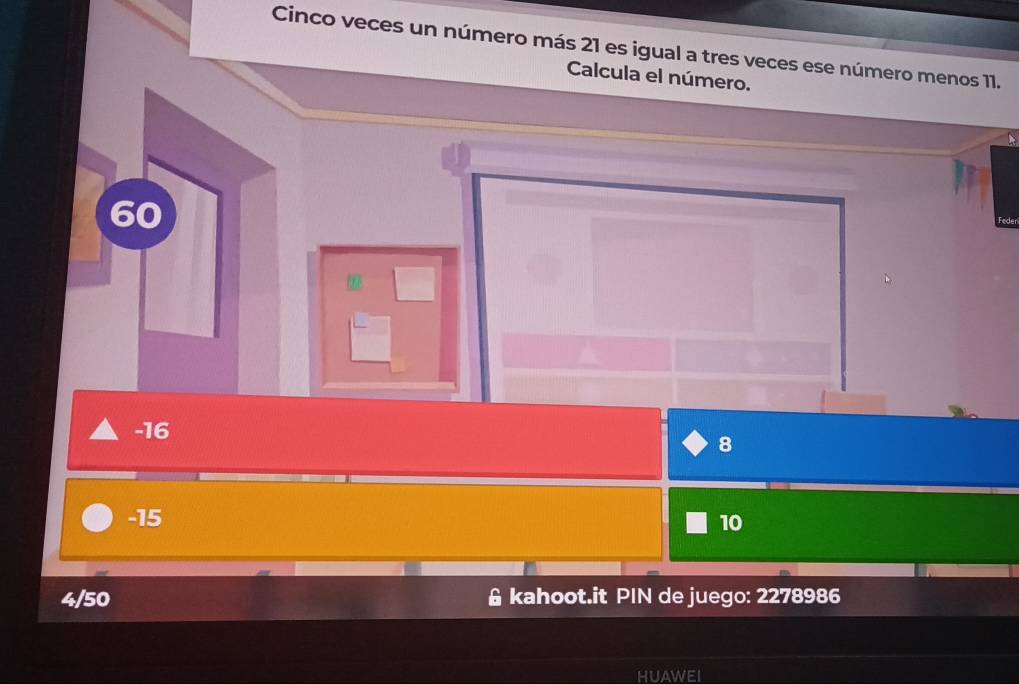 Cinco veces un número más 21 es igual a tres veces ese número menos 11.
Calcula el número.
60
Feder
-16
8
-15
10
/50 & kahoot.it PIN de juego: 2278986
HUAWEI