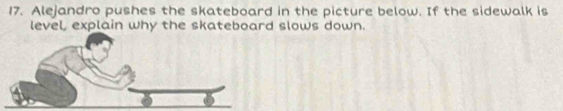 Alejandro pushes the skateboard in the picture below. If the sidewalk is 
level, explain why the skateboard slows down.