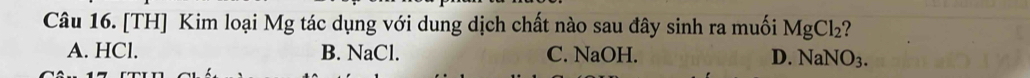 [TH] Kim loại Mg tác dụng với dung dịch chất nào sau đây sinh ra muối MgCl_2
A. HCl. B. NaCl. C. NaOH. D. NaNO_3.