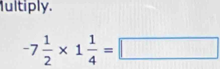 fultiply.
-7 1/2 * 1 1/4 =□