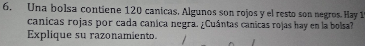 Una bolsa contiene 120 canicas. Algunos son rojos y el resto son negros. Hay 1
canicas rojas por cada canica negra. ¿Cuántas canicas rojas hay en la bolsa? 
Explique su razonamiento.