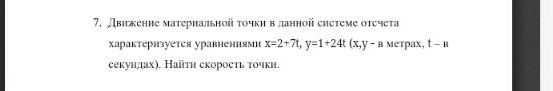 Движение матернальной τочкη в данной сηстеме оτсчета 
характеризуется уравнениями x=2+7t, y=1+24t (x,y-B Metpax, t-B
секунлах). Найτη скоросτь точки.