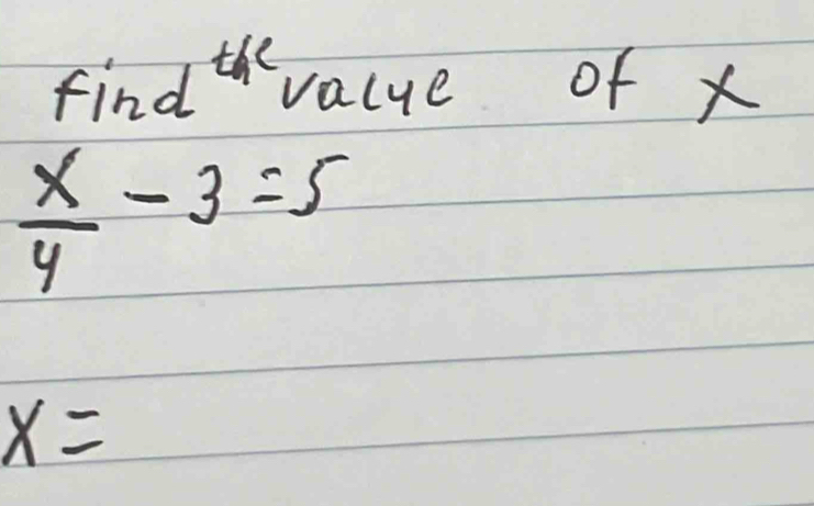 find^(thc) value of x
 x/4 -3=5
x=