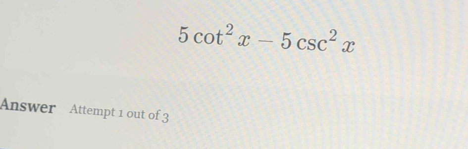 5cot^2x-5csc^2x
Answer Attempt 1 out of 3