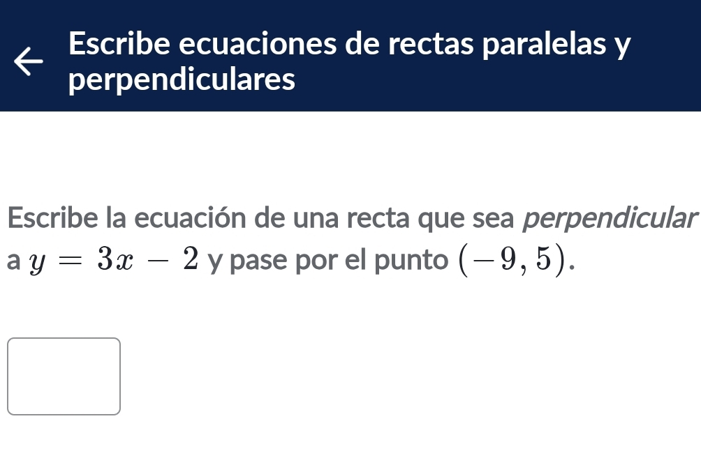 Escribe ecuaciones de rectas paralelas y
perpendiculares 
Escribe la ecuación de una recta que sea perpendicular
ay=3x-2 y pase por el punto (-9,5).