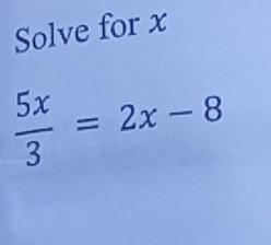 Solve for x
 5x/3 =2x-8