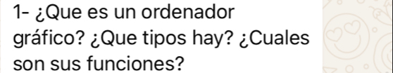 1- ¿Que es un ordenador 
gráfico? ¿Que tipos hay? ¿Cuales 
son sus funciones?