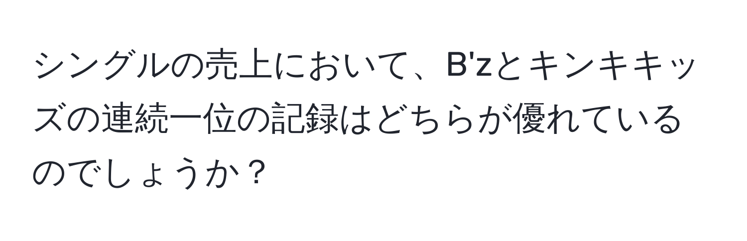 シングルの売上において、B'zとキンキキッズの連続一位の記録はどちらが優れているのでしょうか？