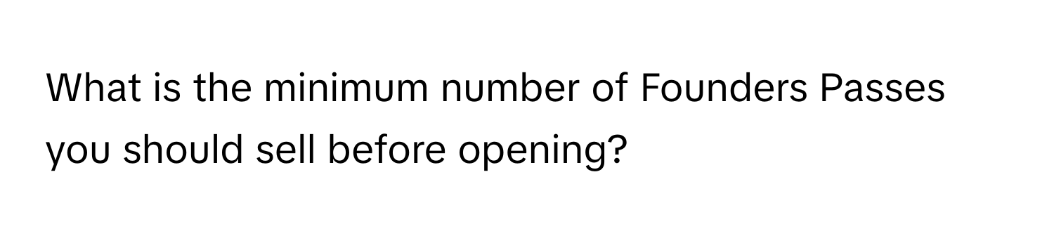 What is the minimum number of Founders Passes you should sell before opening?