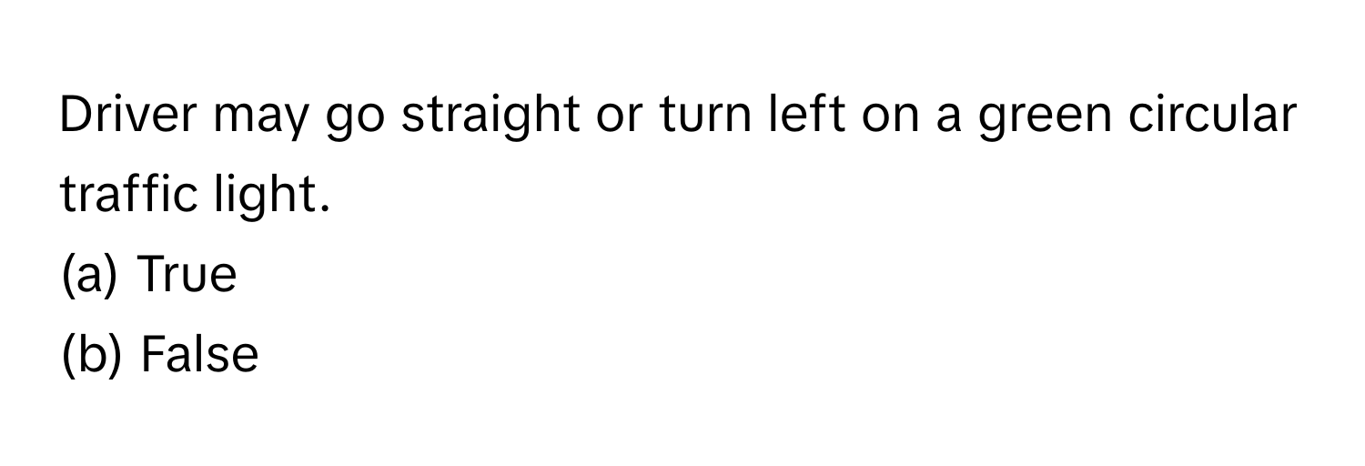 Driver may go straight or turn left on a green circular traffic light. 
(a) True 
(b) False