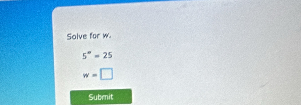 Solve for w.
5''=25
w=□
Submit