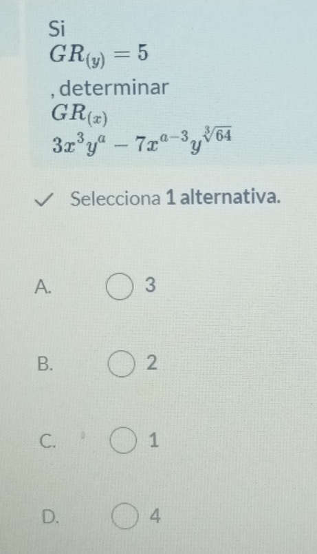 Si
GR_(y)=5
, determinar
GR_(x)
3x^3y^a-7x^(a-3)y^(sqrt[3](64))
Selecciona 1 alternativa.
A.
3
B.
2
C.
1
D.
4