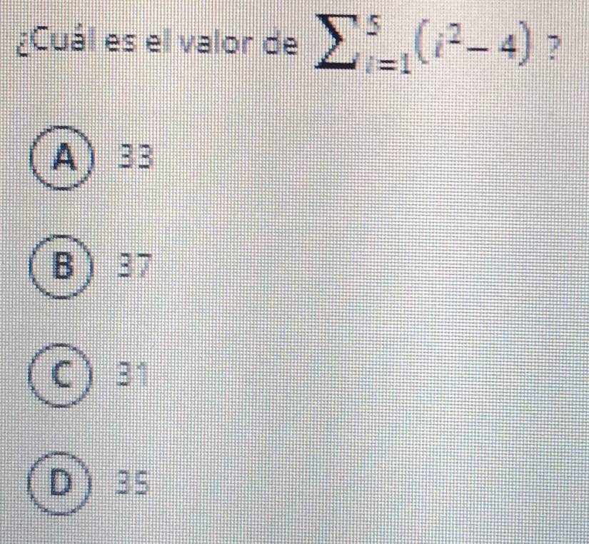 ¿Cuál es el valor de sumlimits  underline(i=1)^5(i^2-4) ?
A ) 33
B 37
C 31
D 35