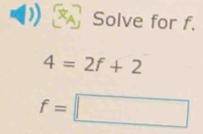 Solve for f.
4=2f+2
f=□