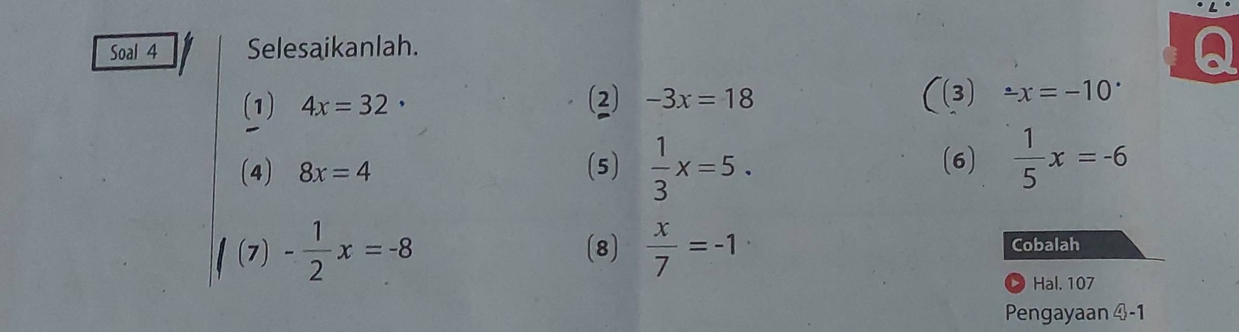 Soal 4 Selesaikanlah. 
(1) 4x=32· (2) -3x=18 ((3)-x=-10°
(4) 8x=4 (5)  1/3 x=5. (6)  1/5 x=-6
/(7)- 1/2 x=-8
(8)  x/7 =-1 Cobalah 
Hal. 107 
Pengayaan  enclosecircle4-1