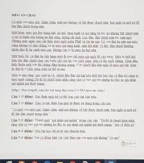 MÉO AN CHAY
Có một con mộo già, châm chân, một mở không vô bát được chuột s0a, bên nghi ra một kẻ để. lùa dàn chuột trong nhà
Mội hóm, méc gả đeo trùng hát, gó mô, tung kinh và nói ràng từ nay nó không bắt chuột nữa
vi nó su hành nêa kiếng an thịt sông, kiệng sát sinh. Lúc đầu, đân chuết sửa tin, nửa ngời
Nhưng máy ngài sau vàa tháy sào ngôi niêm Phát và chi àn rau, Có con thứ lai gio mà mùn
cùng không vô nên chứng tn là mào giã tung kinh, săm hối thát. Vì thỏ, đân chuột đường
nhón nho đi lại canh mèo già, không còn lo lị mèo ăn thựt nữa
Một buổi tối, có đân lại sếp bóng một đi gua chỗ mên già ngài để xào tang. Mén ta hiết thể
liên cho đàn chuột cha xào hang chi cùn lại con cuối cùng, liêu về lấy nuổt chứng. Liêm đầu
thấy thiêu một con thị chủng đim boang mang. Con chuất đâu đân ngài là mên mà bắt, bêm
ày thứ đi ở cuối cùag xem sự thể ra sao
Miện ta nhe ring, gic xuốt ra và, chuớt đầu đàu chi lợp kếu thết lên bảo cho cá đàu cài cùng bị
mà nabía mà thiết mona. méu mớt chứng. Từ đó 10 chuột luôn nhấc càng chủ có hao giờ tia những ký đức ác sà nhân
(h#ps://thuviespdf.oom/chi-tiet-tang-thu-vian/133/PO-meo-an-chay)
Câu 1 (1 điểm): Xác định ngới kế và thể loại của vào bào trên
Câu 2 (1 điểm): Xim và sác định loại phó từ được mử dưng trong câu sau
để lim đân chốt trong nhà  Có một con mén mà châm chân, mặt mở không về hát được chột sứa, bèn nghĩ ra một kế
Cân 3 (1 điểm): Thành ngữ ''xiá nhân giả nghĩa'' trong câu vău: ''Tử đó là chuới luôn nhắc
càng chở số tao gớữ tn những bi đức ác mả nhản gi nghĩa mà thiết mang'' nài về điều g''
Cản 4 (1 điểm): bêu bả học cúi ra từ sâu shuyên trên
Cán 5 (1 điểm): Em số đồng tinh với viớc làm của con mên gả không' Xì sao''
Corl