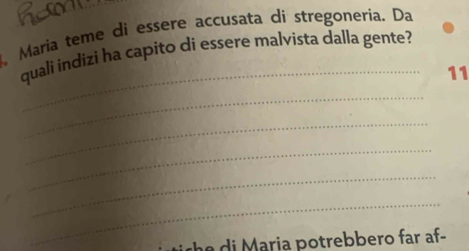 Maria teme di essere accusata di stregoneria. Da 
_ 
quali indizi ha capito di essere malvista dalla gente? 
11 
_ 
_ 
_ 
_ 
_ 
e di Maria potrebbero far af-