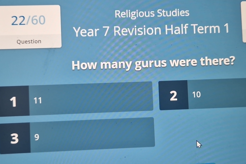 Religious Studies 
22/60 
Year 7 Revision Half Term 1 
Question 
How many gurus were there?
1 11
2 10
3 9