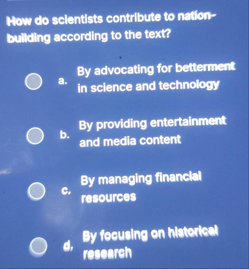 How do scientists contribute to nation-
building according to the text?
By advocating for betterment
a.
in science and technology
By providing entertainment
b.
and media content
By managing financial
C.
resources
By focusing on historical
d,
research