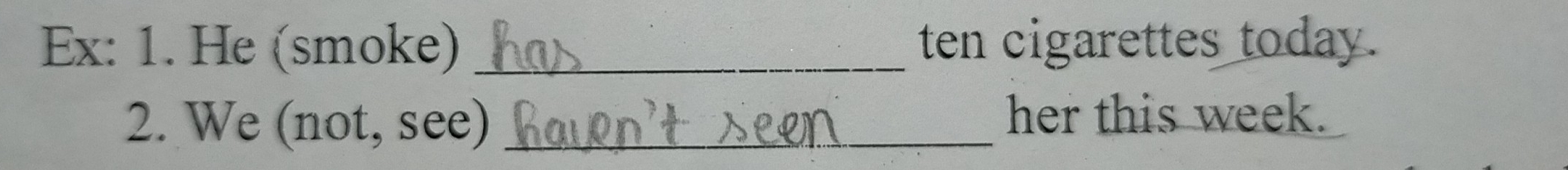 Ex: 1. He (smoke) _ten cigarettes today. 
2. We (not, see)_ 
_ 
her this week.