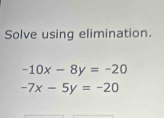 Solve using elimination.
-10x-8y=-20
-7x-5y=-20