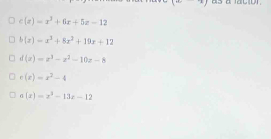 (a-9) as a facior.
c(x)=x^3+6x+5x-12
b(x)=x^3+8x^2+19x+12
d(x)=x^3-x^2-10x-8
c(x)=x^2-4
a(x)=x^3-13x-12