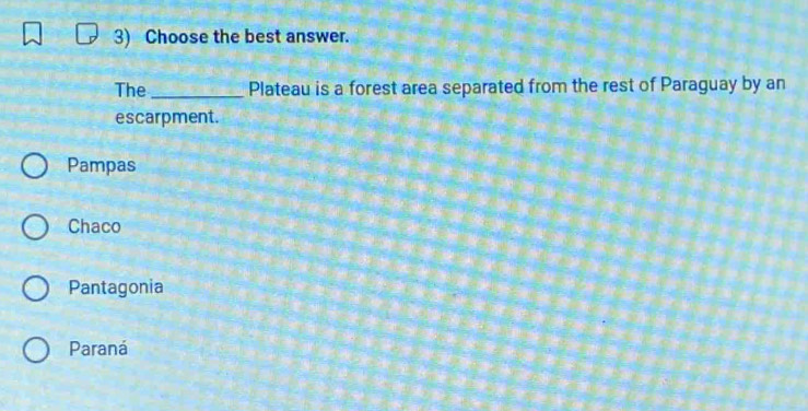 Choose the best answer.
The_ Plateau is a forest area separated from the rest of Paraguay by an
escarpment.
Pampas
Chaco
Pantagonia
Paraná