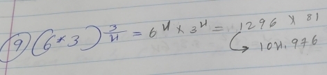 9 (6* 3end(pmatrix)^(frac 3)4=6^(11)* 3^4=1296* 81