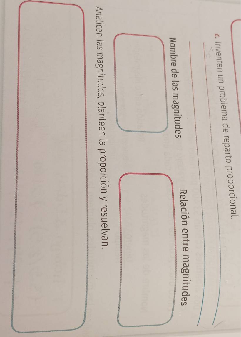 Inventen un problema de reparto proporcional. 
_ 
Relación entre magnitudes 
Nombre de las magnitudes 
Analicen las magnitudes, planteen la proporción y resuelvan.