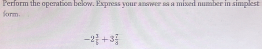 Perform the operation below. Express your answer as a mixed number in simplest 
form.
-2 3/5 +3 7/8 