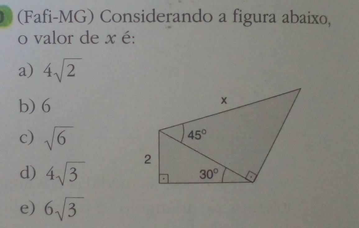 (Fafi-MG) Considerando a figura abaixo,
o valor de x é:
a) 4sqrt(2)
b) 6
c) sqrt(6)
d) 4sqrt(3)
e) 6sqrt(3)